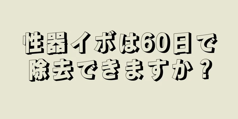 性器イボは60日で除去できますか？