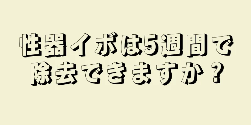 性器イボは5週間で除去できますか？