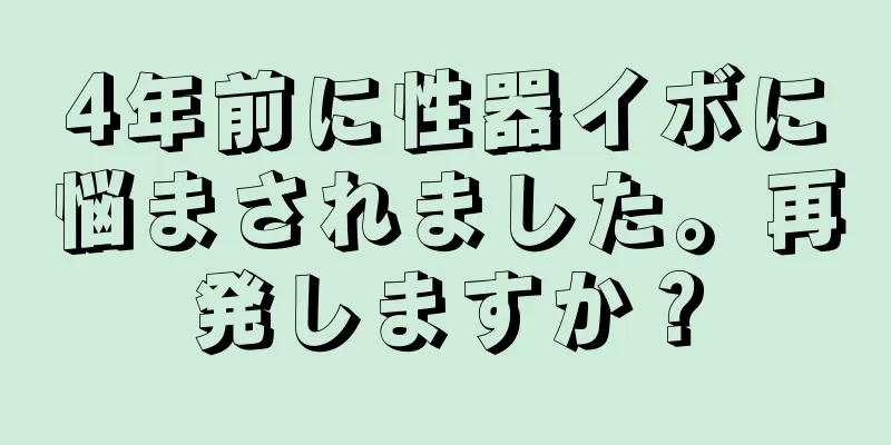 4年前に性器イボに悩まされました。再発しますか？