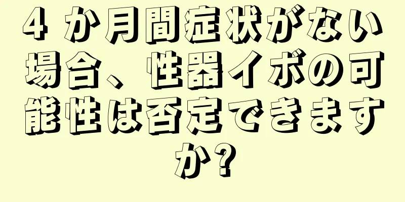 4 か月間症状がない場合、性器イボの可能性は否定できますか?