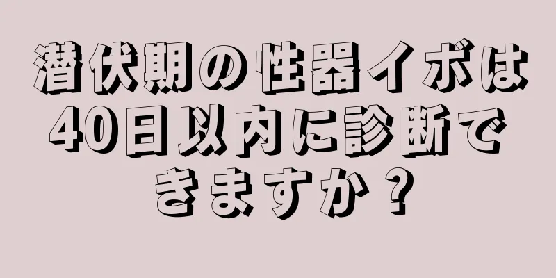 潜伏期の性器イボは40日以内に診断できますか？