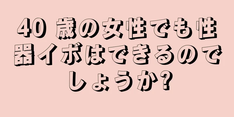 40 歳の女性でも性器イボはできるのでしょうか?