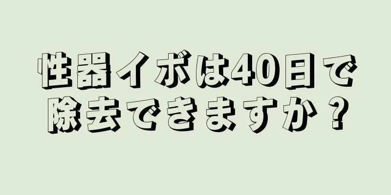 性器イボは40日で除去できますか？