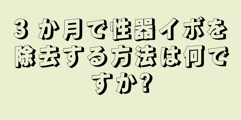 3 か月で性器イボを除去する方法は何ですか?