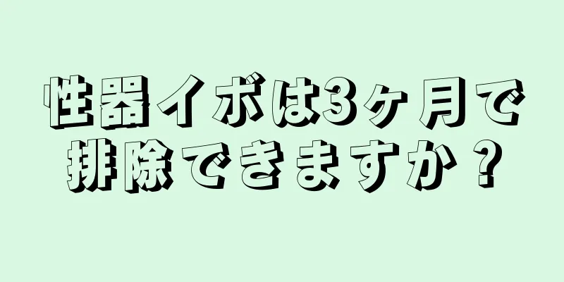 性器イボは3ヶ月で排除できますか？