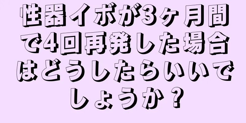 性器イボが3ヶ月間で4回再発した場合はどうしたらいいでしょうか？