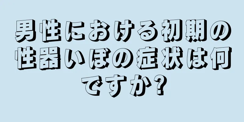 男性における初期の性器いぼの症状は何ですか?
