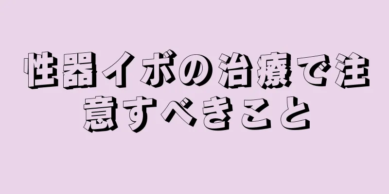 性器イボの治療で注意すべきこと