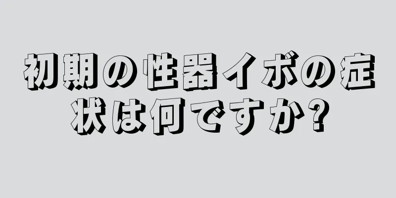 初期の性器イボの症状は何ですか?