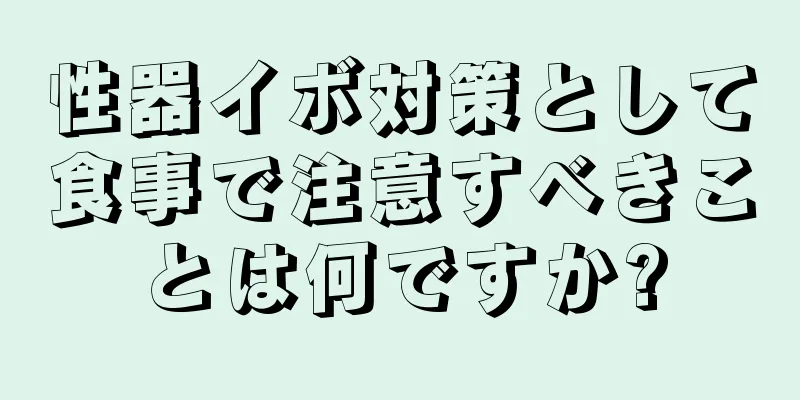 性器イボ対策として食事で注意すべきことは何ですか?