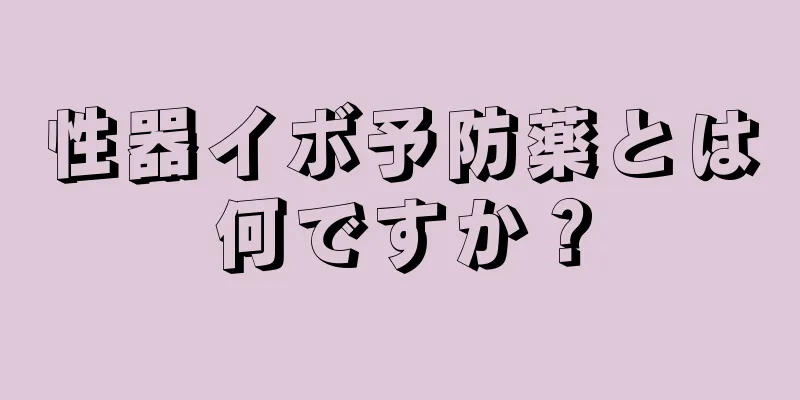性器イボ予防薬とは何ですか？