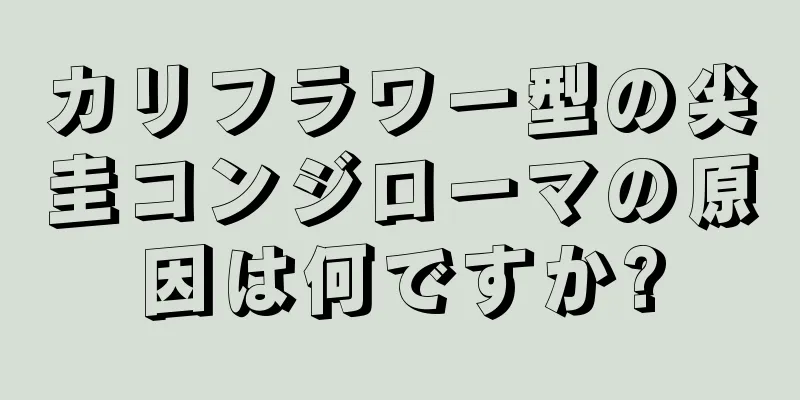カリフラワー型の尖圭コンジローマの原因は何ですか?