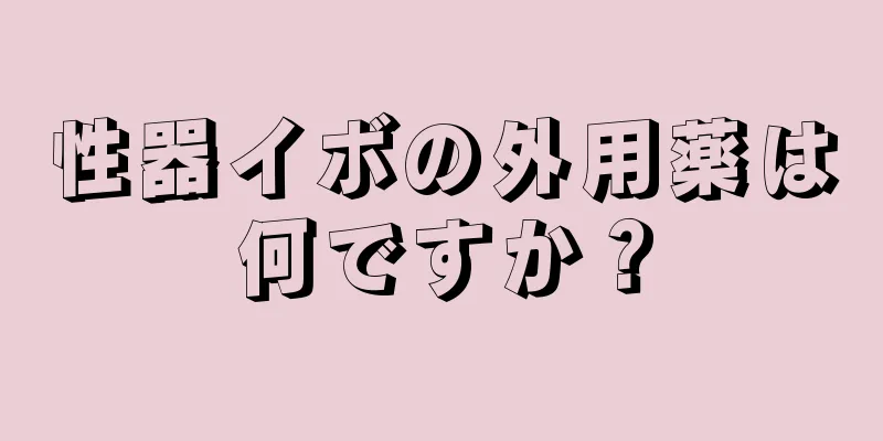性器イボの外用薬は何ですか？