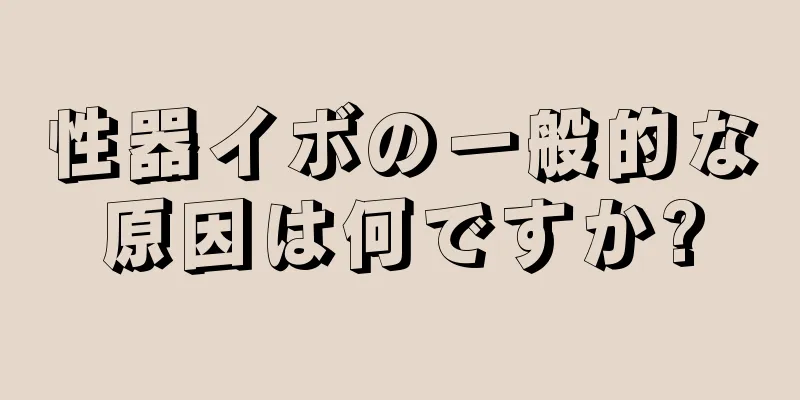 性器イボの一般的な原因は何ですか?