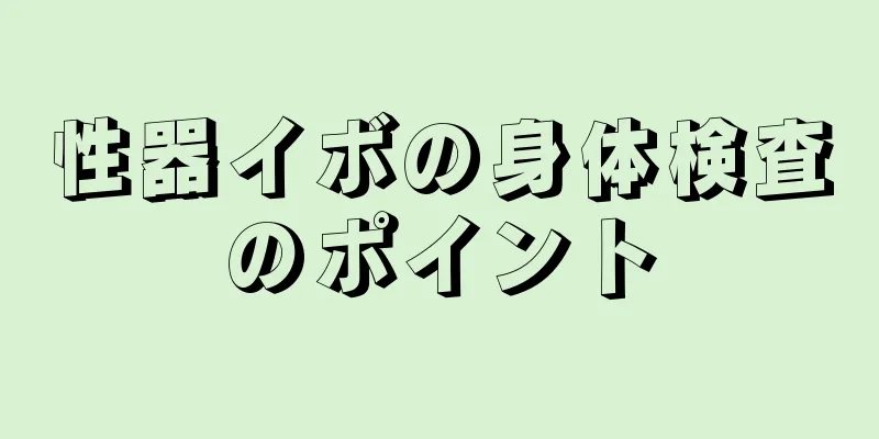 性器イボの身体検査のポイント