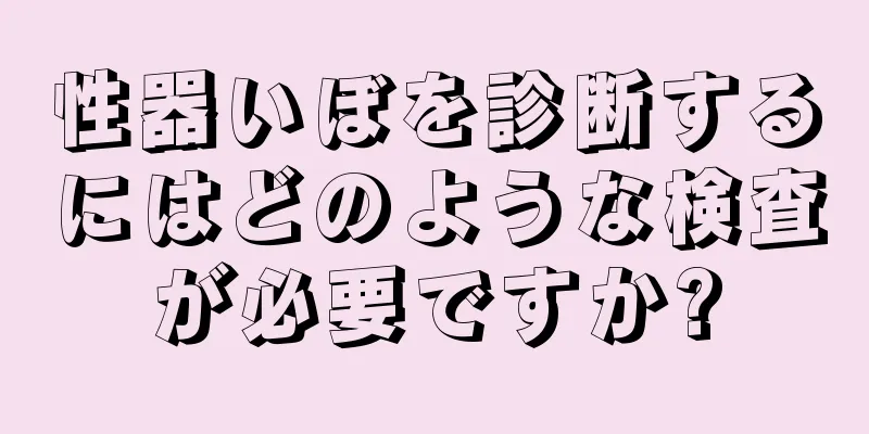 性器いぼを診断するにはどのような検査が必要ですか?
