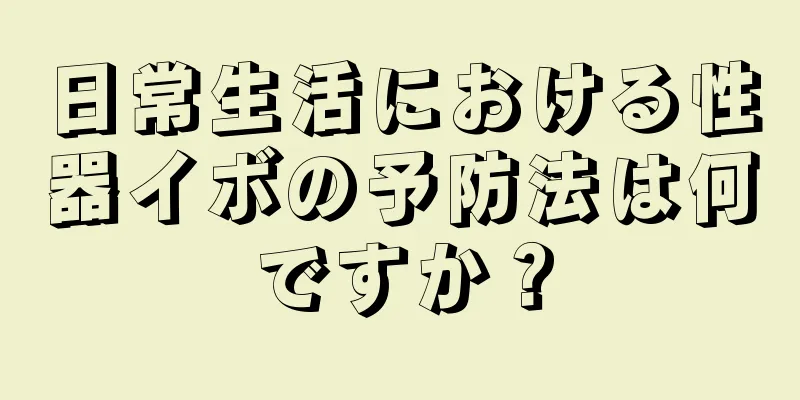 日常生活における性器イボの予防法は何ですか？