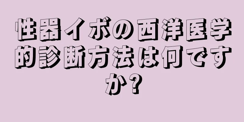 性器イボの西洋医学的診断方法は何ですか?