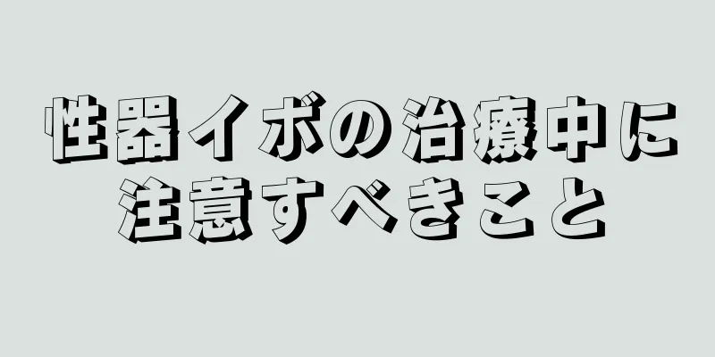 性器イボの治療中に注意すべきこと