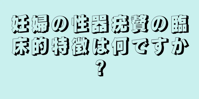 妊婦の性器疣贅の臨床的特徴は何ですか?