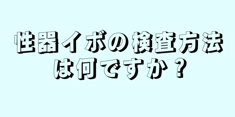 性器イボの検査方法は何ですか？