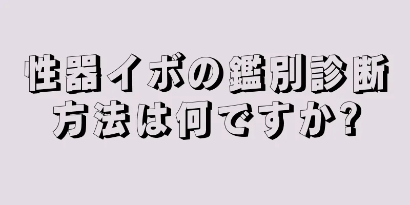 性器イボの鑑別診断方法は何ですか?