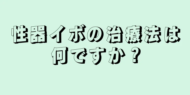 性器イボの治療法は何ですか？