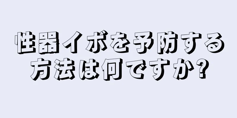 性器イボを予防する方法は何ですか?