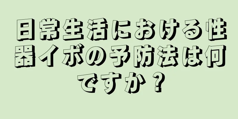 日常生活における性器イボの予防法は何ですか？