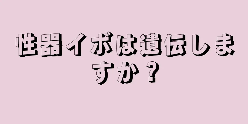 性器イボは遺伝しますか？