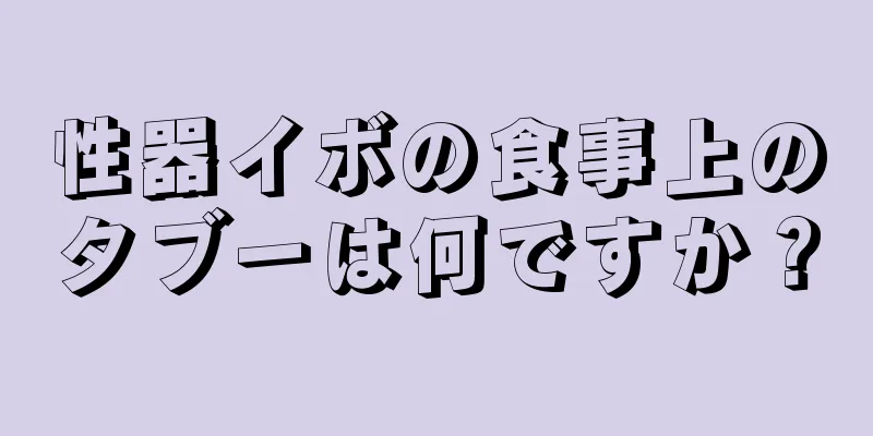 性器イボの食事上のタブーは何ですか？
