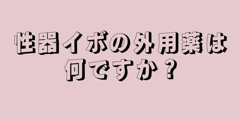 性器イボの外用薬は何ですか？