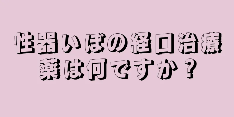 性器いぼの経口治療薬は何ですか？