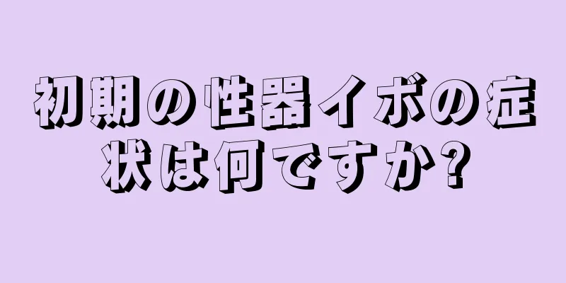 初期の性器イボの症状は何ですか?