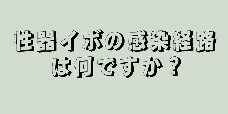 性器イボの感染経路は何ですか？