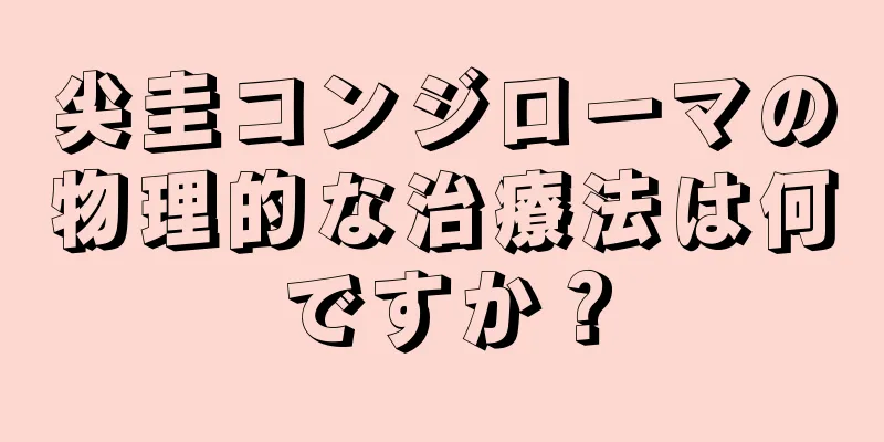 尖圭コンジローマの物理的な治療法は何ですか？