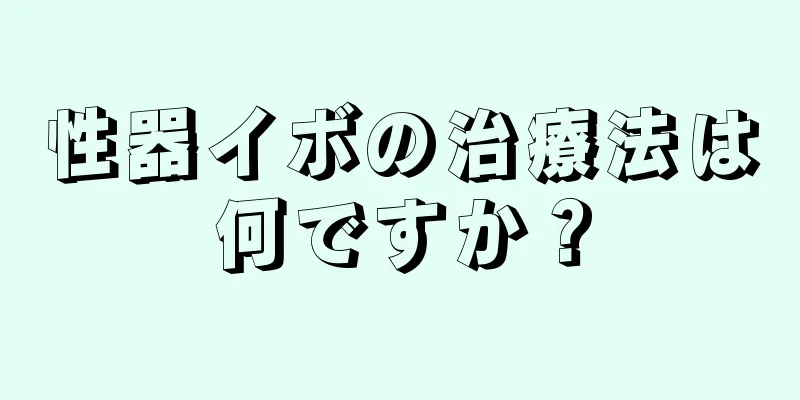 性器イボの治療法は何ですか？