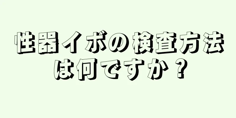 性器イボの検査方法は何ですか？