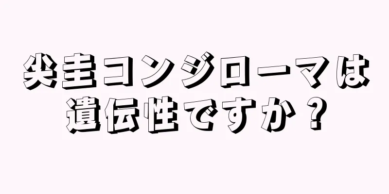 尖圭コンジローマは遺伝性ですか？