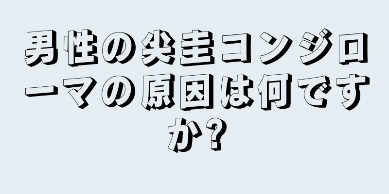 男性の尖圭コンジローマの原因は何ですか?