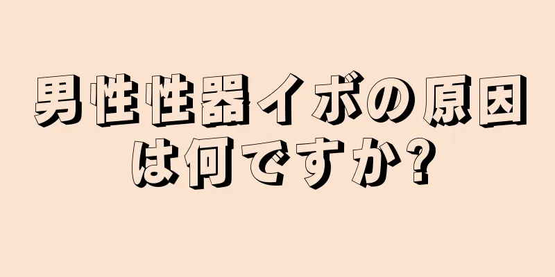 男性性器イボの原因は何ですか?