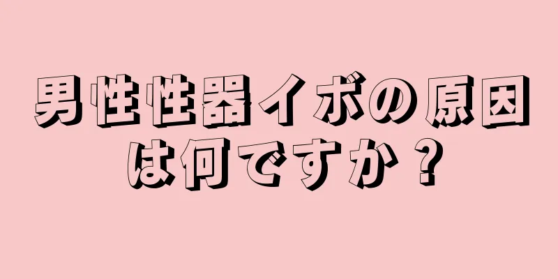 男性性器イボの原因は何ですか？