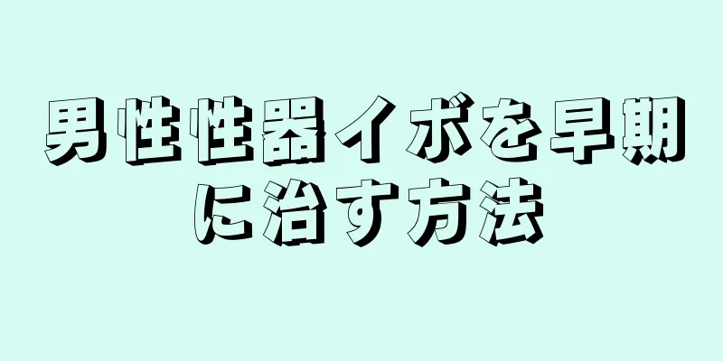 男性性器イボを早期に治す方法