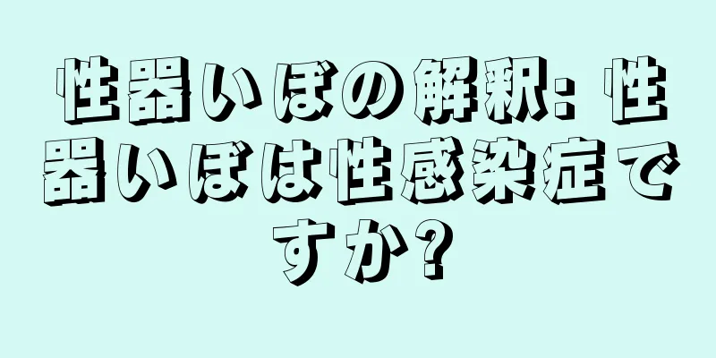 性器いぼの解釈: 性器いぼは性感染症ですか?