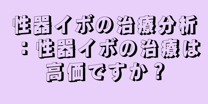 性器イボの治療分析：性器イボの治療は高価ですか？