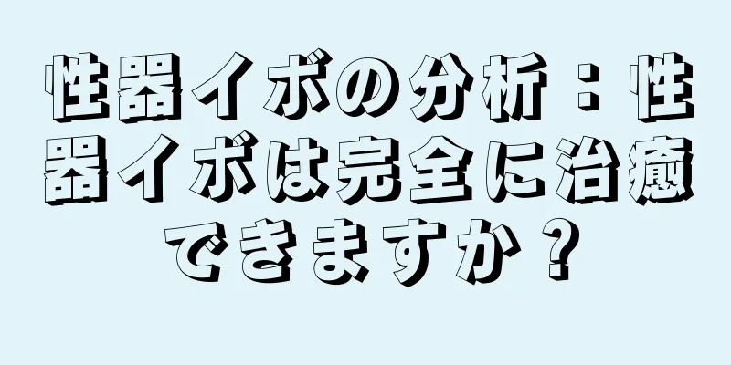 性器イボの分析：性器イボは完全に治癒できますか？