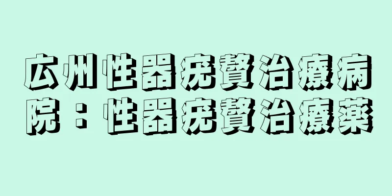 広州性器疣贅治療病院：性器疣贅治療薬