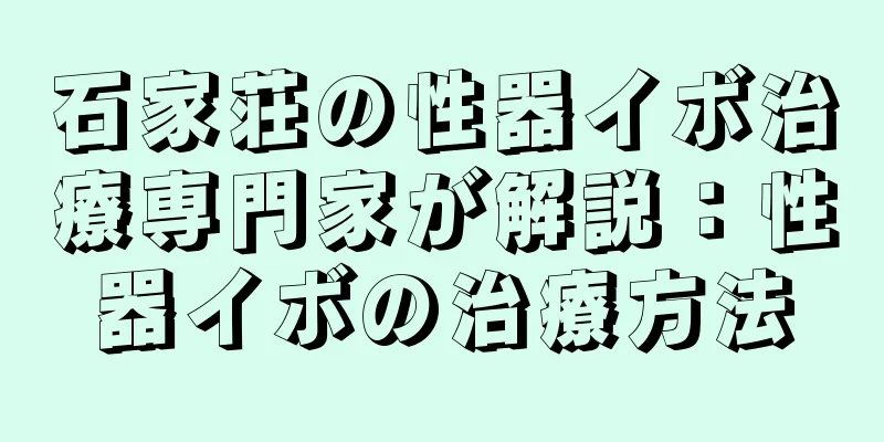 石家荘の性器イボ治療専門家が解説：性器イボの治療方法