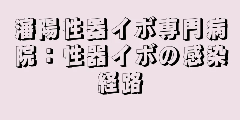瀋陽性器イボ専門病院：性器イボの感染経路