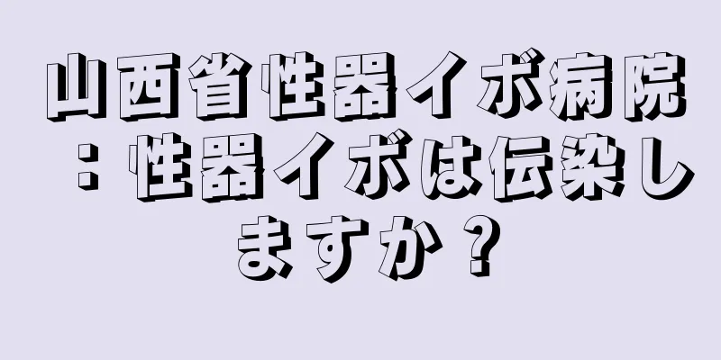 山西省性器イボ病院：性器イボは伝染しますか？